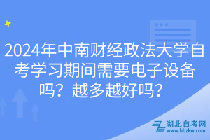 2024年中南財經(jīng)政法大學(xué)自考學(xué)習(xí)期間需要電子設(shè)備嗎？越多越好嗎？