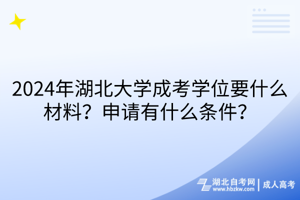 2024年湖北大學成考學位要什么材料？申請有什么條件？