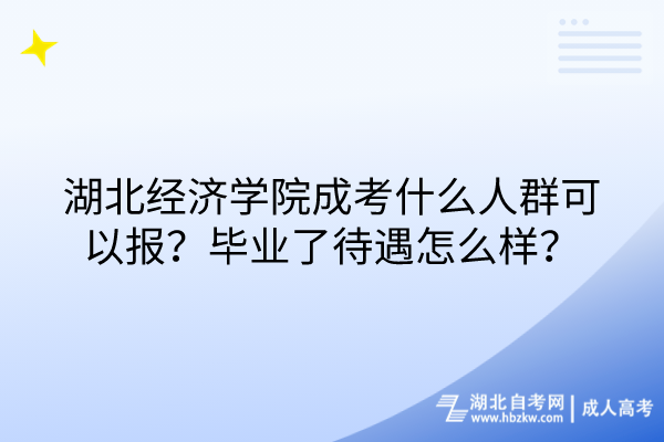 湖北經(jīng)濟學院成考什么人群可以報？畢業(yè)了待遇怎么樣？