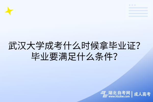 武漢大學成考什么時候拿畢業(yè)證？畢業(yè)要滿足什么條件？