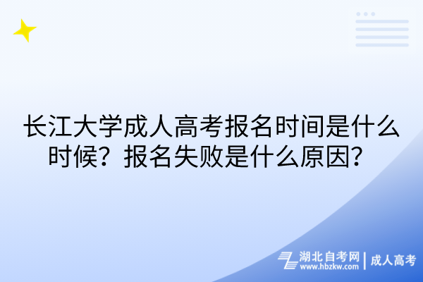 長江大學(xué)成人高考報名時間是什么時候？報名失敗是什么原因？