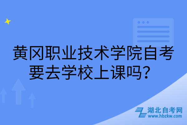 黃岡職業(yè)技術學院自考要去學校上課嗎？