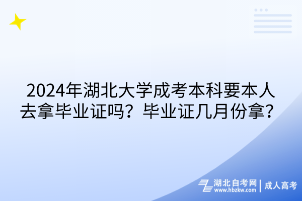 2024年湖北大學成考本科要本人去拿畢業(yè)證嗎？畢業(yè)證幾月份拿？(1)