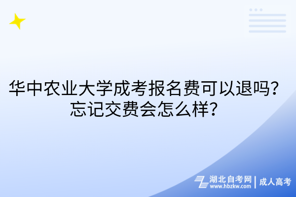 華中農(nóng)業(yè)大學(xué)成考報名費(fèi)可以退嗎？忘記交費(fèi)會怎么樣？