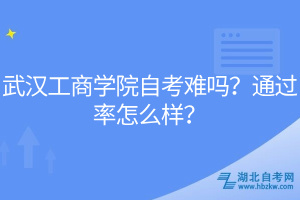 武漢工商學(xué)院自考難嗎？通過(guò)率怎么樣？