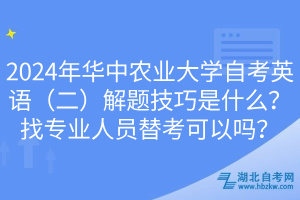 2024年華中農(nóng)業(yè)大學(xué)自考英語（二）解題技巧是什么？找專業(yè)人員替考可以嗎？