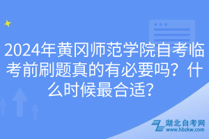 2024年黃岡師范學(xué)院自考臨考前刷題真的有必要嗎？什么時(shí)候最合適？