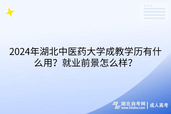 2024年湖北中醫(yī)藥大學成教學歷有什么用？就業(yè)前景怎么樣？