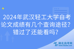 2024年武漢輕工大學(xué)自考論文成績有幾個查詢途徑？錯過了還能看嗎？