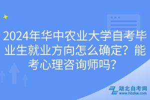 2024年華中農(nóng)業(yè)大學(xué)自考畢業(yè)生就業(yè)方向怎么確定？能考心理咨詢師嗎？