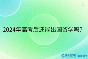 2024年高考后還能出國(guó)留學(xué)嗎？