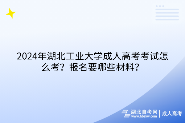 2024年湖北工業(yè)大學(xué)成人高考考試怎么考？報(bào)名要哪些材料？