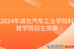 2024年湖北汽車工業(yè)學(xué)院科技學(xué)院招生簡章