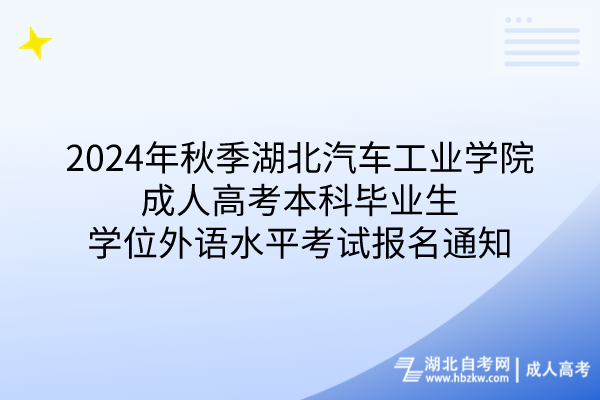 2024年秋季湖北汽車(chē)工業(yè)學(xué)院成人高考本科畢業(yè)生學(xué)位外語(yǔ)水平考試報(bào)名通知