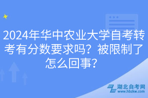 2024年華中農(nóng)業(yè)大學(xué)自考轉(zhuǎn)考有分數(shù)要求嗎？被限制了怎么回事？