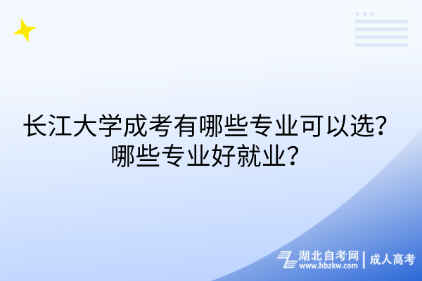 長(zhǎng)江大學(xué)成考有哪些專業(yè)可以選？哪些專業(yè)好就業(yè)？