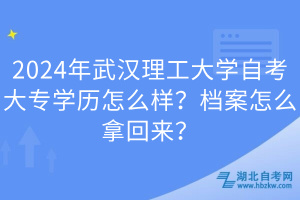 2024年武漢理工大學(xué)自考大專學(xué)歷怎么樣？檔案怎么拿回來？