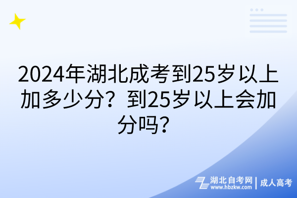 2024年湖北成考到25歲以上加多少分？到25歲以上會加分嗎？