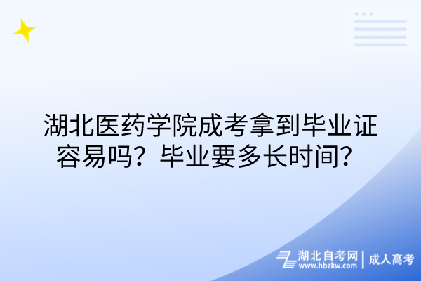 湖北醫(yī)藥學(xué)院成考拿到畢業(yè)證容易嗎？畢業(yè)要多長時間？