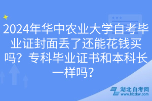 2024年華中農(nóng)業(yè)大學(xué)自考畢業(yè)證封面丟了還能花錢買嗎？?？飘厴I(yè)證書和本科長一樣嗎？