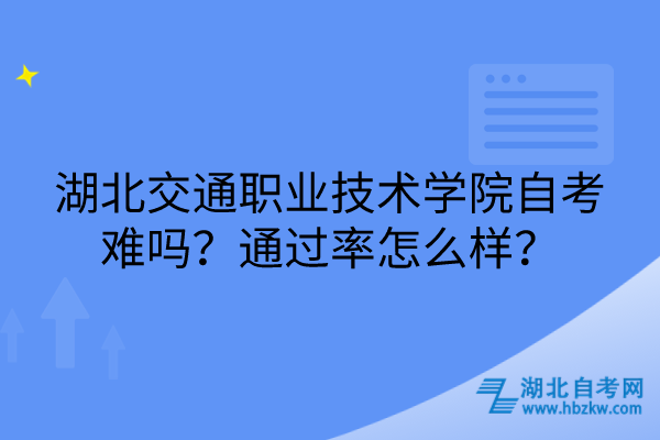 湖北交通職業(yè)技術(shù)學(xué)院自考難嗎？通過率怎么樣？