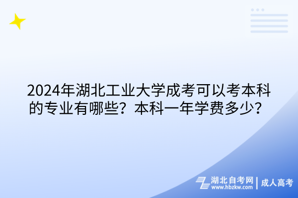 2024年湖北工業(yè)大學(xué)成考可以考本科的專業(yè)有哪些？本科一年學(xué)費(fèi)多少？