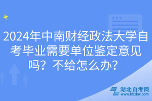 2024年中南財(cái)經(jīng)政法大學(xué)自考畢業(yè)需要單位鑒定意見嗎？不給怎么辦？