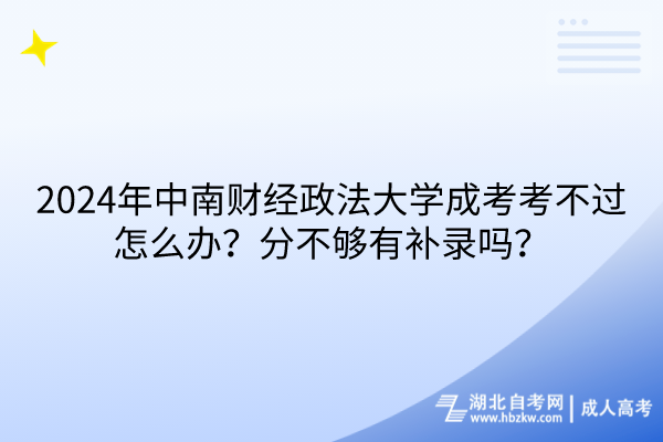 2024年中南財(cái)經(jīng)政法大學(xué)成考考不過(guò)怎么辦？分不夠有補(bǔ)錄嗎？