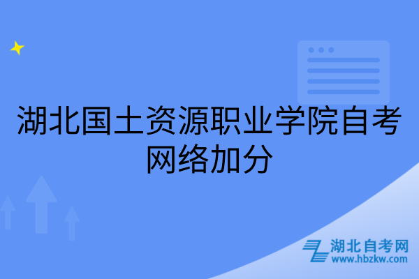 湖北國(guó)土資源職業(yè)學(xué)院自考網(wǎng)絡(luò)加分