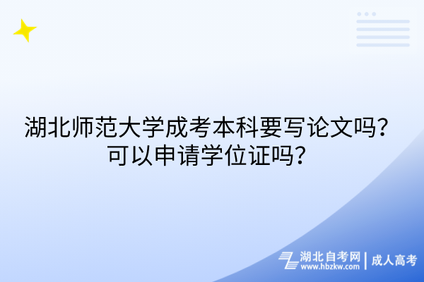 湖北師范大學成考本科要寫論文嗎？可以申請學位證嗎？