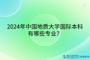 2024年中國(guó)地質(zhì)大學(xué)國(guó)際本科有哪些專(zhuān)業(yè)？