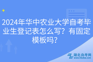 2024年華中農(nóng)業(yè)大學(xué)自考畢業(yè)生登記表怎么寫？有固定模板嗎？