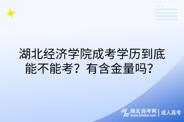 湖北經(jīng)濟學院成考學歷到底能不能考？有含金量嗎？