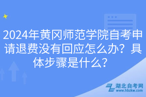 2024年黃岡師范學(xué)院自考申請(qǐng)退費(fèi)沒(méi)有回應(yīng)怎么辦？具體步驟是什么？