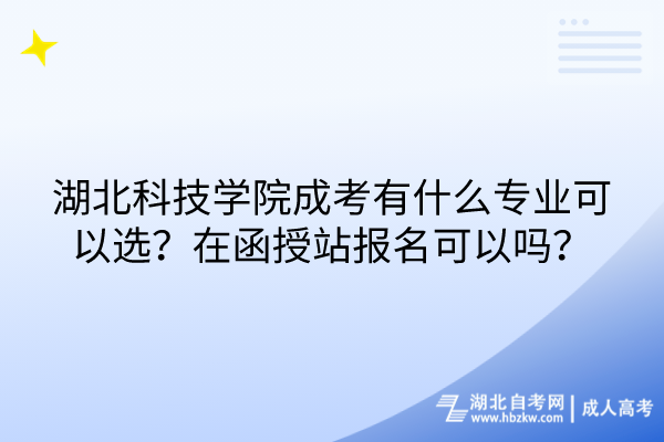 湖北科技學(xué)院成考有什么專業(yè)可以選？在函授站報(bào)名可以嗎？