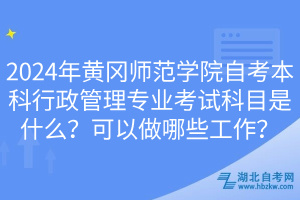 2024年黃岡師范學(xué)院自考本科行政管理專業(yè)考試科目是什么？可以做哪些工作？