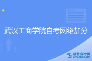 武漢工商學院自考網(wǎng)絡加分