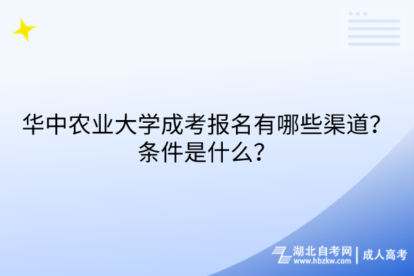 華中農(nóng)業(yè)大學成考報名有哪些渠道？條件是什么？