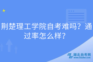 荊楚理工學(xué)院自考難嗎？通過率怎么樣？