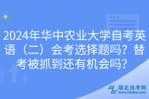 2024年華中農(nóng)業(yè)大學(xué)自考英語(yǔ)（二）會(huì)考選擇題嗎？替考被抓到還有機(jī)會(huì)嗎？