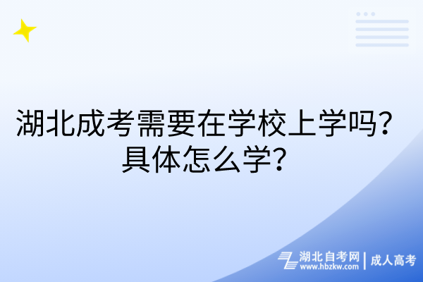 湖北成考需要在學校上學嗎？具體怎么學？