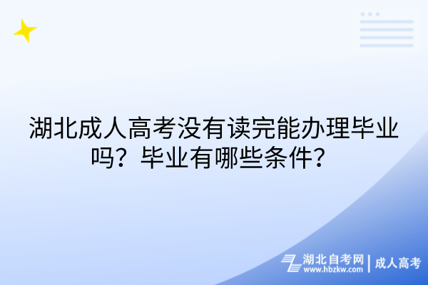 湖北成人高考沒(méi)有讀完能辦理畢業(yè)嗎？畢業(yè)有哪些條件？