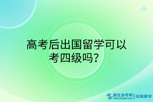 高考后出國留學(xué)可以考四級嗎？