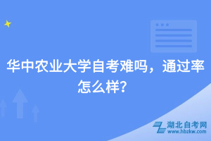 華中農(nóng)業(yè)大學(xué)自考難嗎，通過率怎么樣？