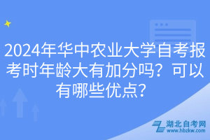 2024年華中農(nóng)業(yè)大學(xué)自考報考時年齡大有加分嗎？可以有哪些優(yōu)點？