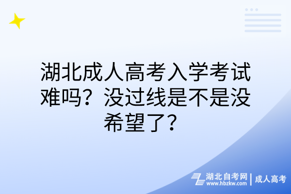 湖北成人高考入學(xué)考試難嗎？沒過線是不是沒希望了？