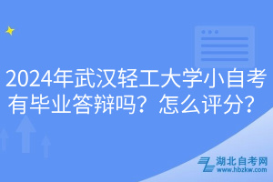 2024年武漢輕工大學(xué)小自考有畢業(yè)答辯嗎？怎么評分？