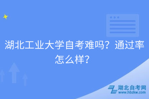 湖北工業(yè)大學(xué)自考難嗎？通過率怎么樣？