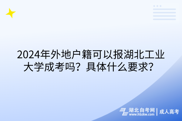 2024年外地戶籍可以報湖北工業(yè)大學(xué)成考嗎？具體什么要求？