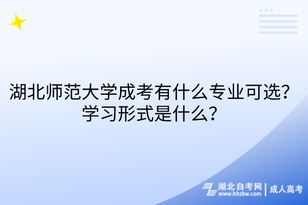 湖北師范大學(xué)成考有什么專業(yè)可選？學(xué)習(xí)形式是什么？